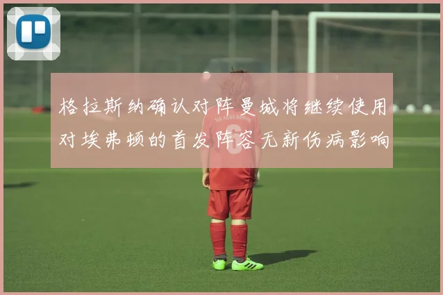 格拉斯纳确认对阵曼城将继续使用对埃弗顿的首发阵容无新伤病影响