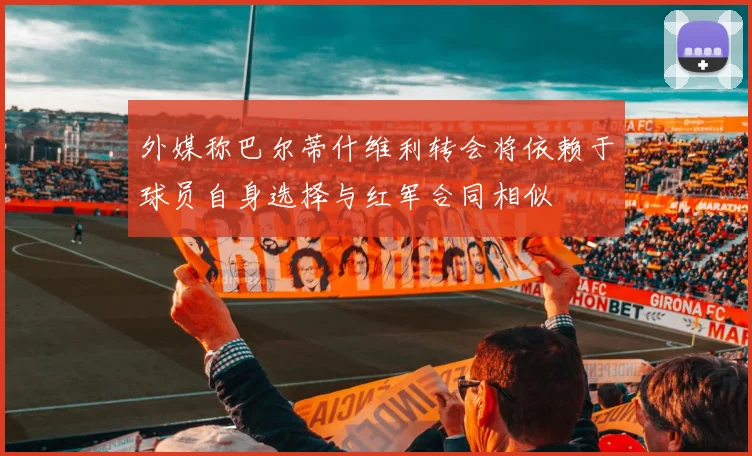 外媒称巴尔蒂什维利转会将依赖于球员自身选择与红军合同相似