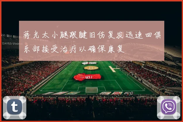 蒋光太小腿跟腱旧伤复发迅速回俱乐部接受治疗以确保康复