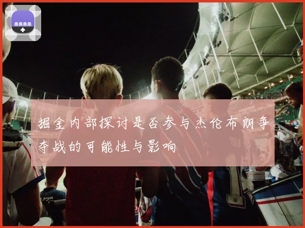 掘金内部探讨是否参与杰伦布朗争夺战的可能性与影响