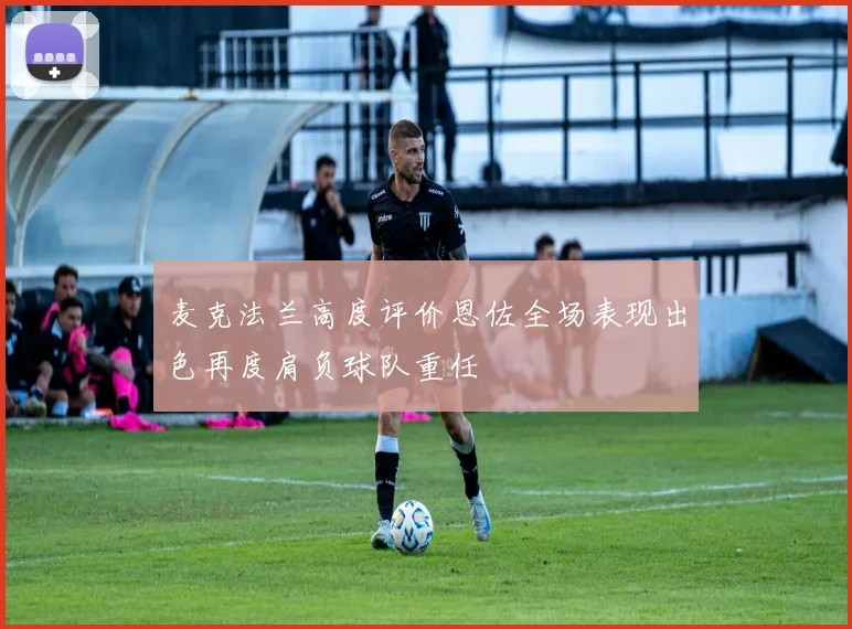 麦克法兰高度评价恩佐全场表现出色再度肩负球队重任