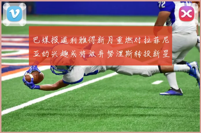 巴媒报道利雅得新月重燃对拉菲尼亚的兴趣或将放弃努涅斯转投新星