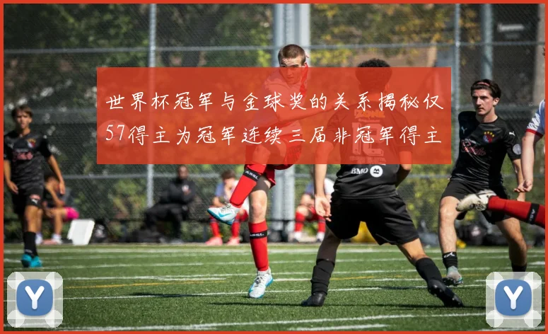 世界杯冠军与金球奖的关系揭秘仅57得主为冠军连续三届非冠军得主分析