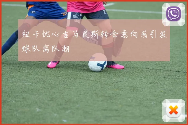 纽卡忧心吉马良斯转会意向或引发球队离队潮