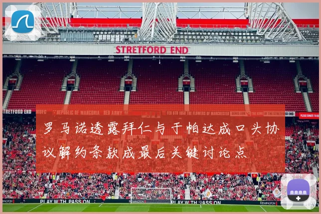 罗马诺透露拜仁与于帕达成口头协议解约条款成最后关键讨论点