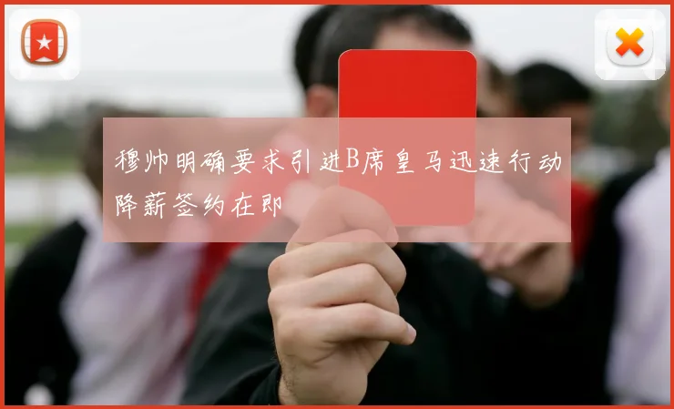 穆帅明确要求引进B席皇马迅速行动降薪签约在即